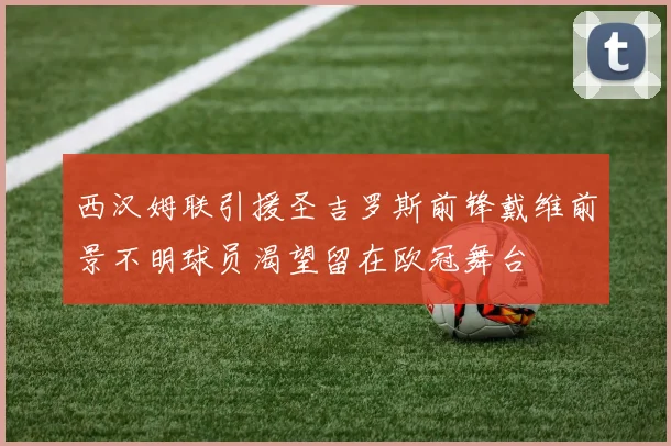 西汉姆联引援圣吉罗斯前锋戴维前景不明球员渴望留在欧冠舞台