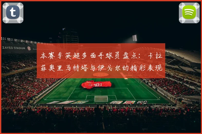 本赛季英超多面手球员盘点：卡拉菲奥里马特塔与伊戈尔的精彩表现