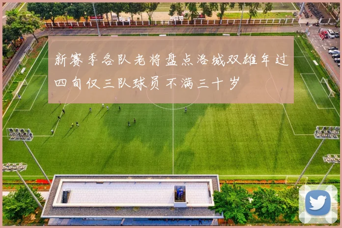 新赛季各队老将盘点洛城双雄年过四旬仅三队球员不满三十岁