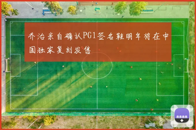 乔治亲自确认PG1签名鞋明年将在中国独家复刻发售