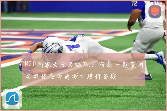 U20国家女子足球队公布新一期集训名单将在海南海口进行备战