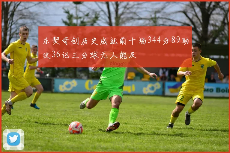 东契奇创历史成就前十场344分89助攻36记三分球无人能及