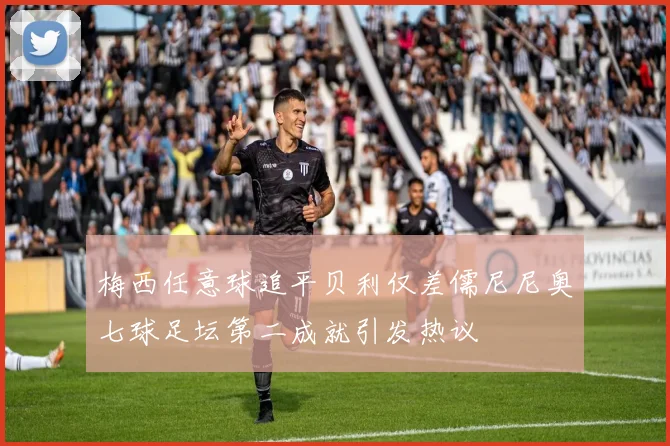 梅西任意球追平贝利仅差儒尼尼奥七球足坛第二成就引发热议
