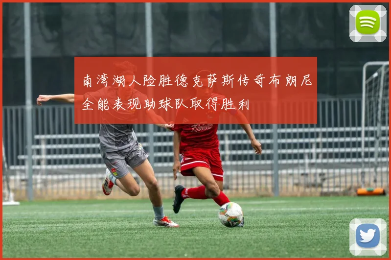 南湾湖人险胜德克萨斯传奇布朗尼全能表现助球队取得胜利
