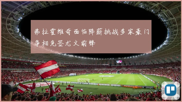 弗拉霍维奇面临降薪挑战多家豪门争相免签尤文前锋