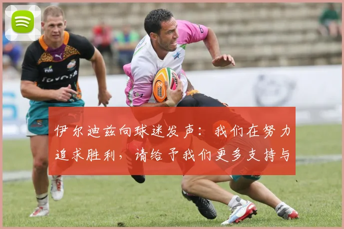 伊尔迪兹向球迷发声：我们在努力追求胜利，请给予我们更多支持与鼓励