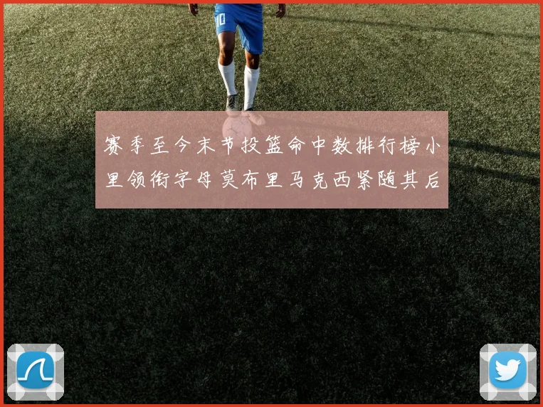 赛季至今末节投篮命中数排行榜小里领衔字母莫布里马克西紧随其后