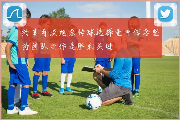 约基奇谈绝杀传球选择重申信念坚持团队合作是胜利关键