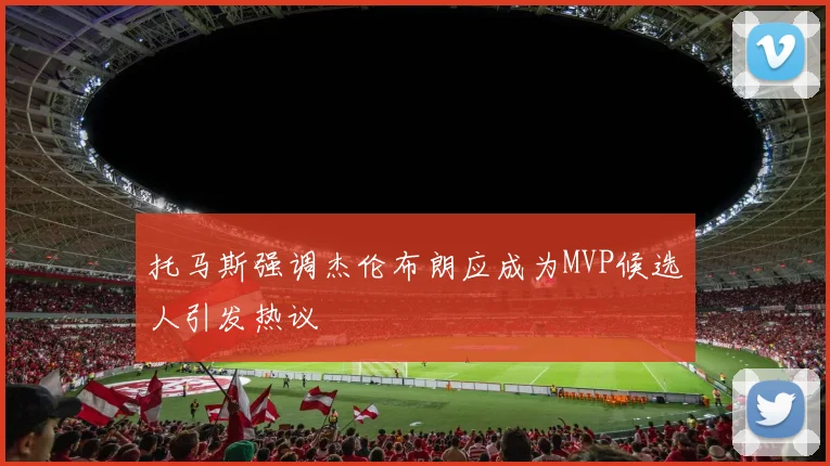 托马斯强调杰伦布朗应成为MVP候选人引发热议