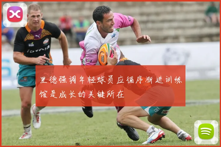 里德强调年轻球员应循序渐进训练馆是成长的关键所在