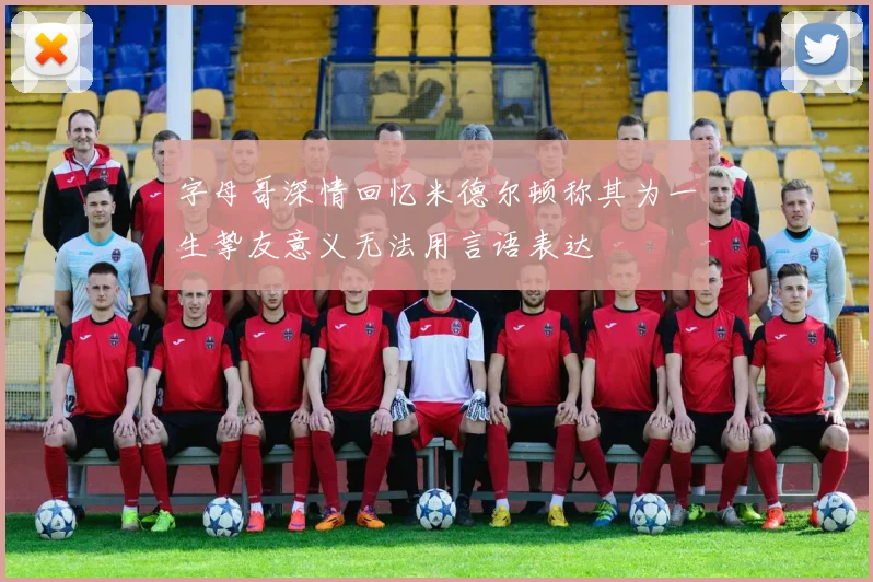 字母哥深情回忆米德尔顿称其为一生挚友意义无法用言语表达
