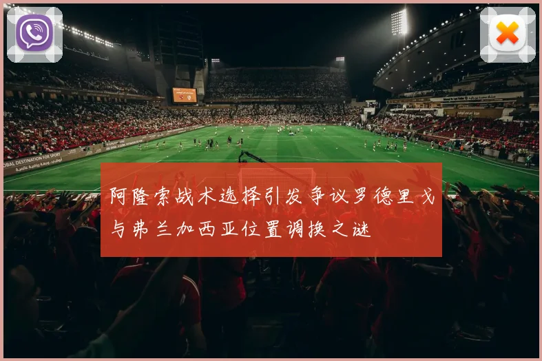 阿隆索战术选择引发争议罗德里戈与弗兰加西亚位置调换之谜