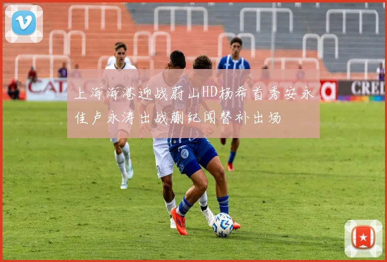 上海海港迎战蔚山HD杨希首秀安永佳卢永涛出战蒯纪闻替补出场