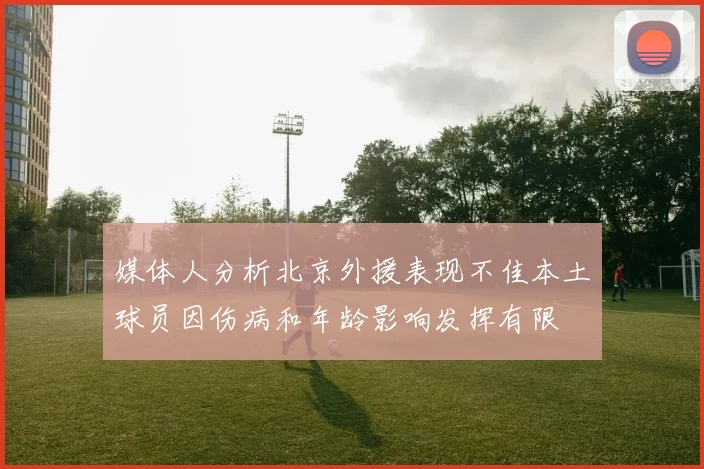 媒体人分析北京外援表现不佳本土球员因伤病和年龄影响发挥有限