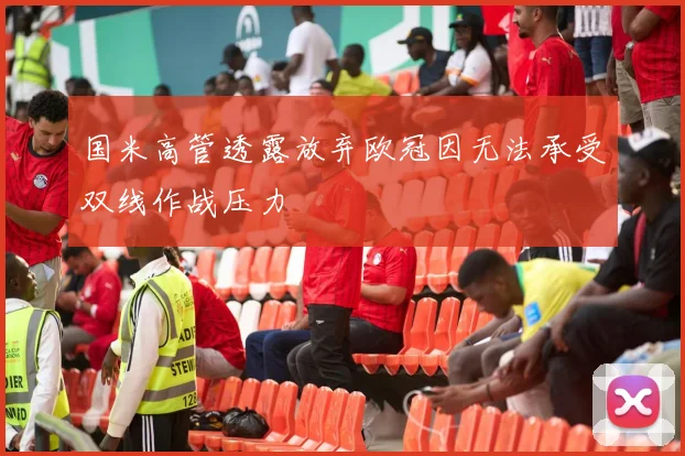 国米高管透露放弃欧冠因无法承受双线作战压力