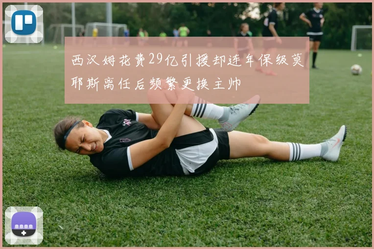 西汉姆花费29亿引援却连年保级莫耶斯离任后频繁更换主帅