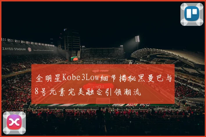全明星Kobe3Low细节揭秘黑曼巴与8号元素完美融合引领潮流