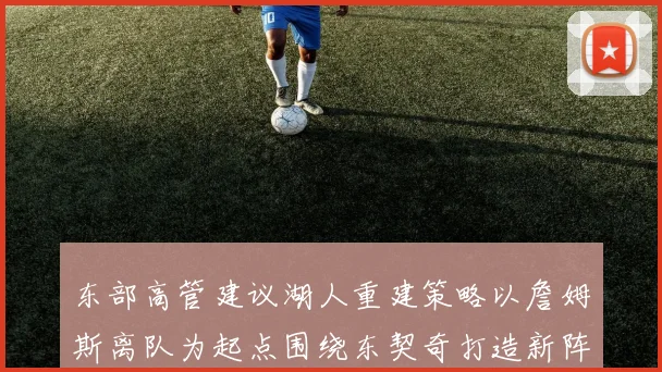 东部高管建议湖人重建策略以詹姆斯离队为起点围绕东契奇打造新阵容