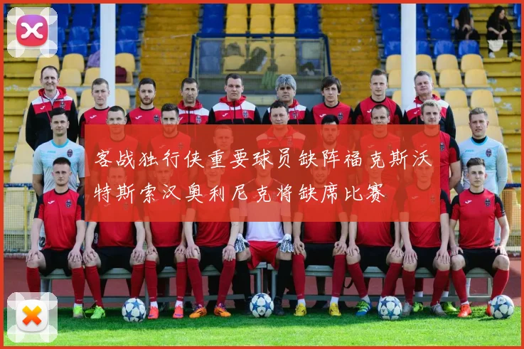 客战独行侠重要球员缺阵福克斯沃特斯索汉奥利尼克将缺席比赛