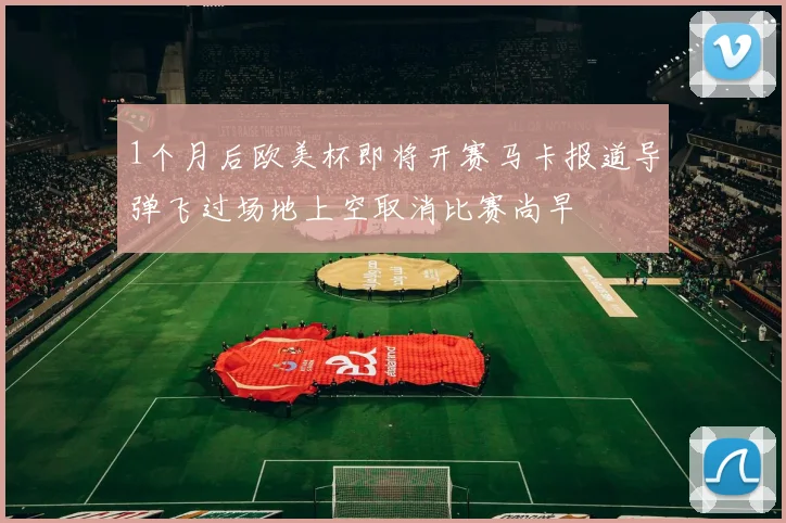 1个月后欧美杯即将开赛马卡报道导弹飞过场地上空取消比赛尚早