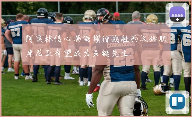 阿莫林信心满满期待战胜西汉姆联库尼亚有望成为关键先生