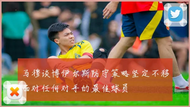 马穆谈博伊尔斯防守策略坚定不移面对任何对手的最佳球员